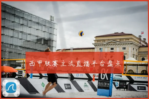 西甲联赛主流直播平台盘点