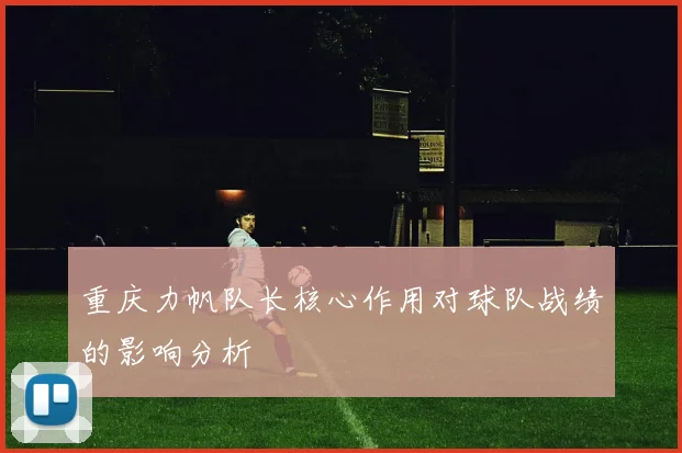 重庆力帆队长核心作用对球队战绩的影响分析