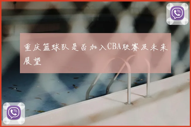 重庆篮球队是否加入CBA联赛及未来展望