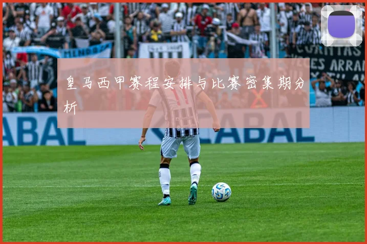 皇马西甲赛程安排与比赛密集期分析