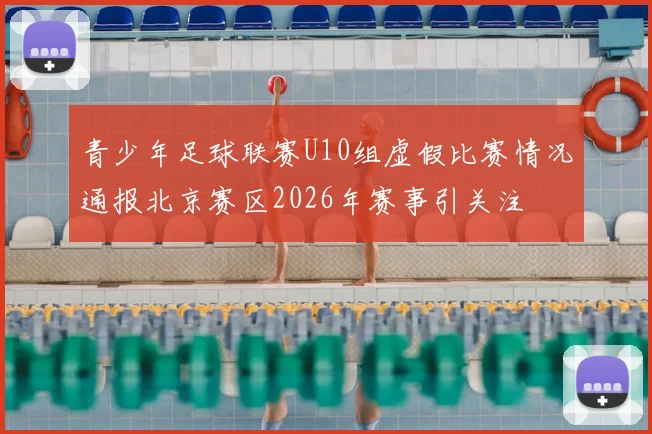 青少年足球联赛U10组虚假比赛情况通报北京赛区2026年赛事引关注